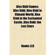 Alex Kidd Games : Alex Kidd, Alex Kidd in Shinobi World, Alex Kidd in the Enchanted Castle, Alex Kidd by , 9781158329007