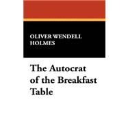 The Autocrat of the Breakfast Table by Holmes, Oliver Wendell; Baker, Franklin T., 9781434469007