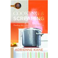 Cooking and Screaming Finding My Own Recipe for Recovery by Kane, Adrienne, 9781476739007