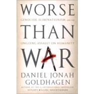 Worse Than War Genocide, Eliminationism, and the Ongoing Assault on Humanity by Goldhagen, Daniel Jonah, 9781586489007