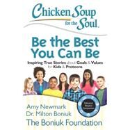 Chicken Soup for the Soul: Be The Best You Can Be Inspiring True Stories about Goals & Values for Kids & Preteens by Newmark, Amy; Boniuk, Dr. Milton; Leebron, David, 9781942649007