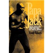 Papa Jack Jack Johnson And The Era Of White Hopes by Roberts, Randy, 9780029269008