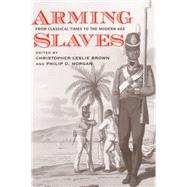 Arming Slaves : From Classical Times to the Modern Age by Edited by Christopher Leslie Brown and Philip D. Morgan, 9780300109009