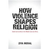 How Violence Shapes Religion by Meral, Ziya, 9781108429009