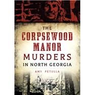 The Corpsewood Manor Murders in North Georgia by Petulla, Amy, 9781467119009