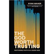The God Worth Trusting Restoring Faith in a Good God by Maher, Ryan; MacFarlane, Brandon, 9781546009009