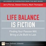 Life Balance Is Fiction: Finding Your Passion Will Bring a Life Built to Last by Porras, Jerry; Emery, Stewart; Thompson, Mark, 9780137059010