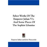Select Works of the Emperor Julian: And Some Pieces of the Sophist Libanius by Julian, Emperor, 9781430449010