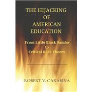 The Hijacking of American Education From Little Black Sambo to Critical Race Theory by Carabina, Robert V., 9781667849010