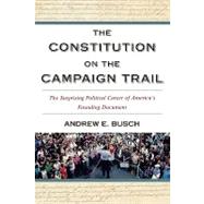 The Constitution on the Campaign Trail The Surprising Political Career of America's Founding Document by Busch, Andrew E., 9780742559011
