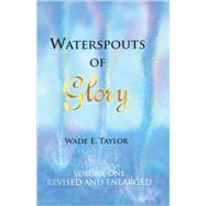 Waterspouts of Glory : Volume One Revised and Enlarged by Taylor, Wade, 9780974769011