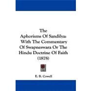 Aphorisms of Sandily : With the Commentary of Swapneswara or the Hindu Doctrine of Faith (1878) by Cowell, E. B., 9781104419011