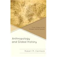 Anthropology and Global History From Tribes to the Modern World-System by Carmack, Robert M., 9781442249011