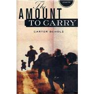 The Amount to Carry Stories by Scholz, Carter, 9780312269012