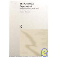 The Civil Wars Experienced: Britain and Ireland, 1638-1661 by Bennett,Martyn, 9780415159012