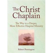 The Christ Chaplain: The Way to a Deeper, More Effective Hospital Ministry by Weaver; Andrew J, 9780789009012