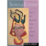 Songs of Ecstasy Tantric and Devotional Songs from Colonial Bengal by Urban, Hugh B., 9780195139013