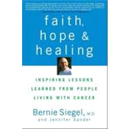 Faith, Hope and Healing : Inspiring Lessons Learned from People Living with Cancer by Siegel, Bernie; Sander, Jennifer, 9780470289013