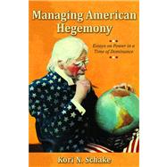 Managing American Hegemony Essays on Power in a Time of Dominance by Schake, Kori N., 9780817949013