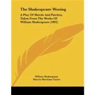 Shakespeare Wooing : A Play of Shreds and Patches, Taken from the Works of William Shakespeare (1892) by Shakespeare, William; Taylor, Marvin Merchant, 9781104329013