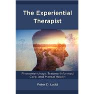 The Experiential Therapist Phenomenology, Trauma-Informed Care, and Mental Health by Ladd, Peter D., 9781793619013
