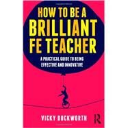 How to be a Brilliant FE Teacher: A practical guide to being effective and innovative by Duckworth; Vicky, 9780415519014