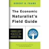 The Economic Naturalist's Field Guide Common Sense Principles for Troubled Times by Frank, Robert H., 9780465019014