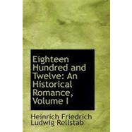 Eighteen Hundred And : An Historical Romance, Volume I by Rellstab, Heinrich Friedrich Ludwig, 9780554429014