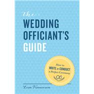 The Wedding Officiant's Guide How to Write and Conduct a Perfect Ceremony by Francesca, Lisa, 9781452119014