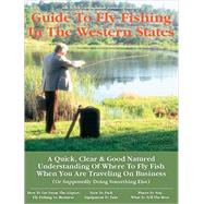 Business Travelers Guide to Fly Fishing in the Western States : A Quick, Clear and Good Natured Understanding of Where to Fly Fish When You Are Traveling on Business by Bob Zeller, 9781892469014