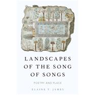 Landscapes of the Song of Songs Poetry and Place by James, Elaine T., 9780190619015