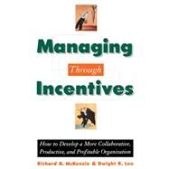 Managing through Incentives How to Develop a More Collaborative, Productive, and Profitable Organization by McKenzie, Richard B.; Lee, Dwight R., 9780195119015