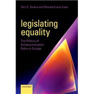 Legislating Equality The Politics of Antidiscrimination Policy in Europe by Givens, Terri E.; Evans Case, Rhonda, 9780198709015