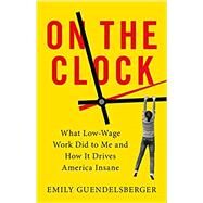 On the Clock What Low-Wage Work Did to Me and How It Drives America Insane by Guendelsberger, Emily, 9780316509015