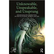 Unknowable, Unspeakable, and Unsprung: Psychoanalytic Perspectives on truth, scandal, secrets, and lies by Petrucelli; Jean, 9781138689015