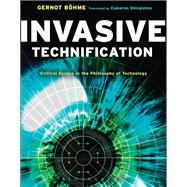 Invasive Technification Critical Essays in the Philosophy of Technology by Bhme, Gernot; Shingleton, Cameron, 9781441149015