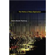 The Politics of Mass Digitization by Thylstrup, Nanna Bonde, 9780262039017