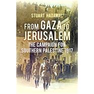 From Gaza to Jerusalem The Campaign for Southern Palestine 1917 by Hadaway, Stuart, 9780752499017