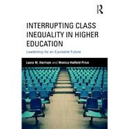 Interrupting Class Inequality in Higher Education: Leadership for an Equitable Future by Harrison; Laura M., 9781138669017