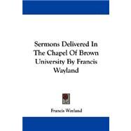 Sermons Delivered in the Chapel of Brown University by Francis Wayland by Wayland, Francis, 9781430479017