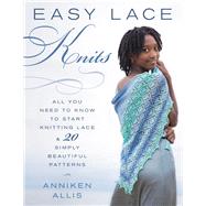 Easy Lace Knits All You Need to Know to Start Knitting Lace & 20 Simply Beautiful Patterns by Allis, Anniken, 9780811719018