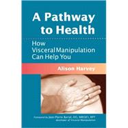 A Pathway to Health How Visceral Manipulation Can Help You by Harvey, Alison; Barral, Jean-Pierre, 9781556439018