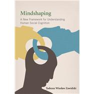 Mindshaping A New Framework for Understanding Human Social Cognition by Zawidzki, Tadeusz Wieslaw, 9780262019019