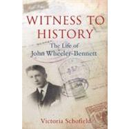 Witness to History : The Life of John Wheeler-Bennett by Victoria Schofield, 9780300179019