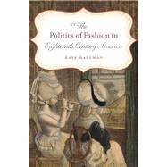 The Politics of Fashion in Eighteenth-century America by Haulman, Kate, 9781469619019