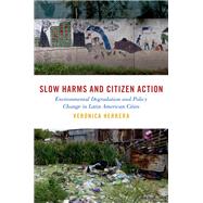 Slow Harms and Citizen Action Environmental Degradation and Policy Change in Latin American Cities by Herrera, Veronica, 9780197669020