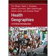 Health Geographies A Critical Introduction by Brown, Tim; Andrews, Gavin J.; Cummins, Steven; Greenhough, Beth; Lewis, Daniel; Power, Andrew, 9781118739020