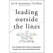 Leading Outside the Lines How to Mobilize the Informal Organization, Energize Your Team, and Get Better Results by Katzenbach, Jon R.; Khan, Zia, 9780470589021