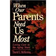 When Our Parents Need Us Most Loving Care in the Aging Years by McKenna, David L., 9780877889021