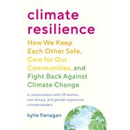 Climate Resilience How We Keep Each Other Safe, Care for Our Communities, and Fight Back Against Climate Change by Flanagan, Kylie, 9781623179021